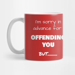 I’m sorry in advance for OFFENDING YOU, but……. Mug